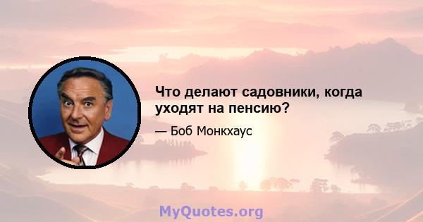 Что делают садовники, когда уходят на пенсию?