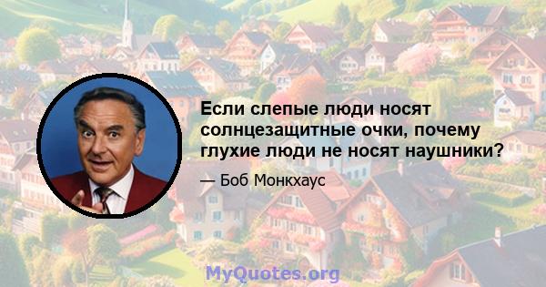 Если слепые люди носят солнцезащитные очки, почему глухие люди не носят наушники?