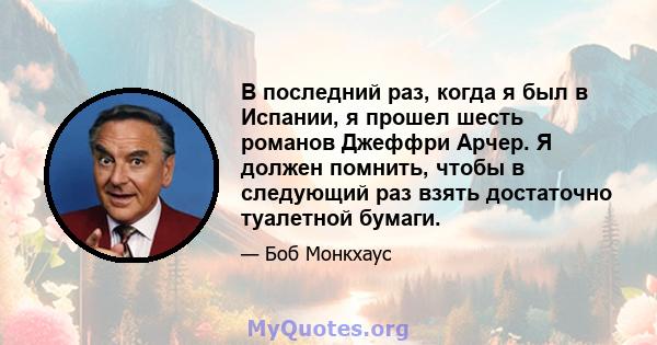 В последний раз, когда я был в Испании, я прошел шесть романов Джеффри Арчер. Я должен помнить, чтобы в следующий раз взять достаточно туалетной бумаги.