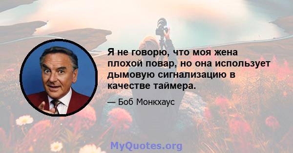 Я не говорю, что моя жена плохой повар, но она использует дымовую сигнализацию в качестве таймера.