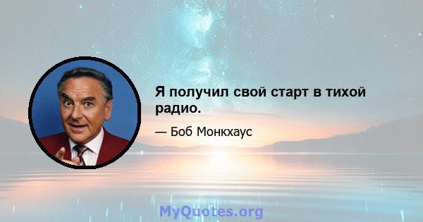 Я получил свой старт в тихой радио.