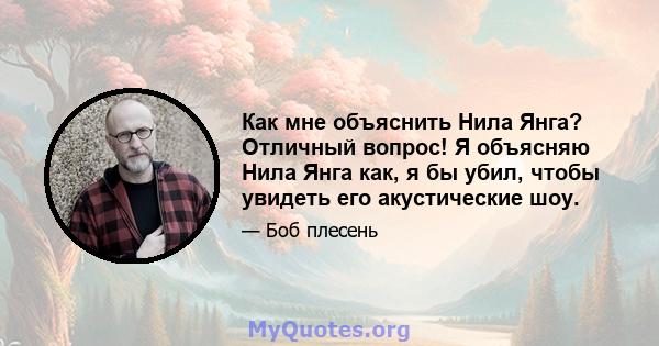 Как мне объяснить Нила Янга? Отличный вопрос! Я объясняю Нила Янга как, я бы убил, чтобы увидеть его акустические шоу.