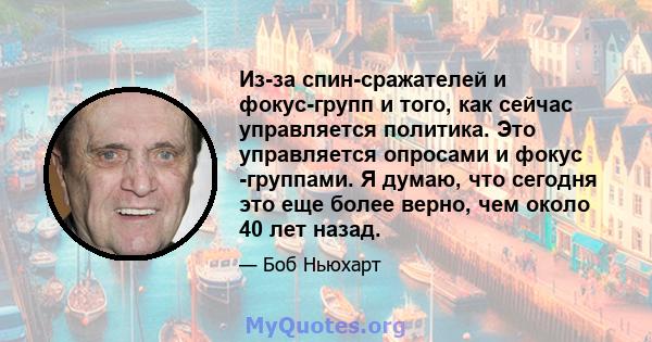 Из-за спин-сражателей и фокус-групп и того, как сейчас управляется политика. Это управляется опросами и фокус -группами. Я думаю, что сегодня это еще более верно, чем около 40 лет назад.