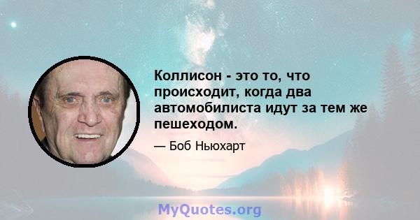 Коллисон - это то, что происходит, когда два автомобилиста идут за тем же пешеходом.