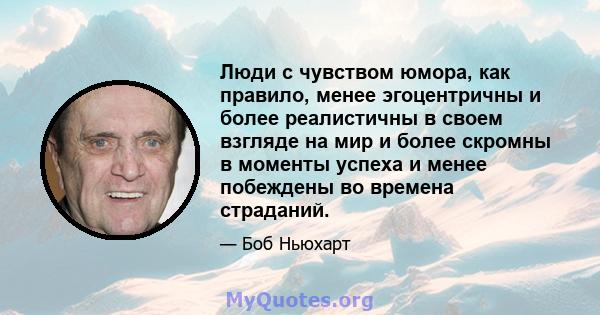 Люди с чувством юмора, как правило, менее эгоцентричны и более реалистичны в своем взгляде на мир и более скромны в моменты успеха и менее побеждены во времена страданий.