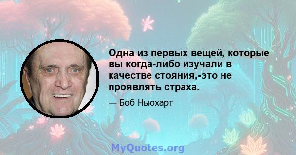 Одна из первых вещей, которые вы когда-либо изучали в качестве стояния,-это не проявлять страха.