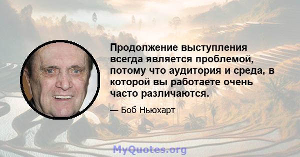 Продолжение выступления всегда является проблемой, потому что аудитория и среда, в которой вы работаете очень часто различаются.