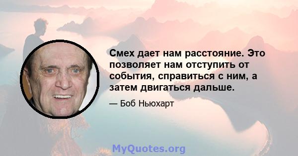 Смех дает нам расстояние. Это позволяет нам отступить от события, справиться с ним, а затем двигаться дальше.