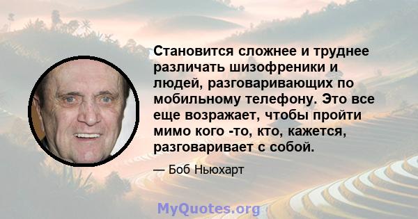 Становится сложнее и труднее различать шизофреники и людей, разговаривающих по мобильному телефону. Это все еще возражает, чтобы пройти мимо кого -то, кто, кажется, разговаривает с собой.