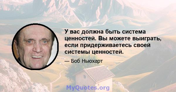 У вас должна быть система ценностей. Вы можете выиграть, если придерживаетесь своей системы ценностей.