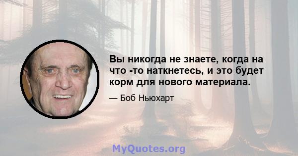 Вы никогда не знаете, когда на что -то наткнетесь, и это будет корм для нового материала.