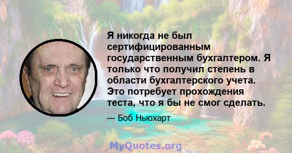 Я никогда не был сертифицированным государственным бухгалтером. Я только что получил степень в области бухгалтерского учета. Это потребует прохождения теста, что я бы не смог сделать.