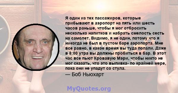 Я один из тех пассажиров, которые прибывают в аэропорт на пять или шесть часов раньше, чтобы я мог отбросить несколько напитков и набрать смелость сесть на самолет. Видимо, я не один, потому что я никогда не был в