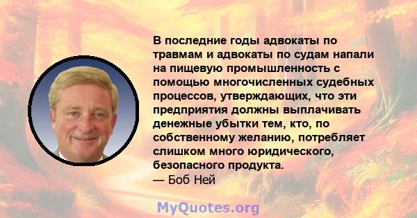 В последние годы адвокаты по травмам и адвокаты по судам напали на пищевую промышленность с помощью многочисленных судебных процессов, утверждающих, что эти предприятия должны выплачивать денежные убытки тем, кто, по