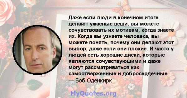 Даже если люди в конечном итоге делают ужасные вещи, вы можете сочувствовать их мотивам, когда знаете их. Когда вы узнаете человека, вы можете понять, почему они делают этот выбор, даже если они плохие. И часто у людей