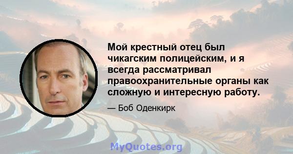 Мой крестный отец был чикагским полицейским, и я всегда рассматривал правоохранительные органы как сложную и интересную работу.