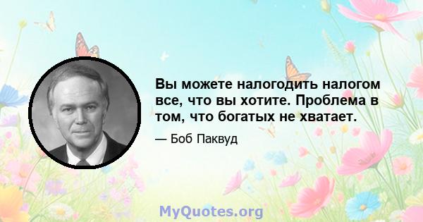 Вы можете налогодить налогом все, что вы хотите. Проблема в том, что богатых не хватает.