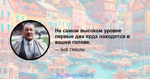 На самом высоком уровне первые два ярда находятся в вашей голове.