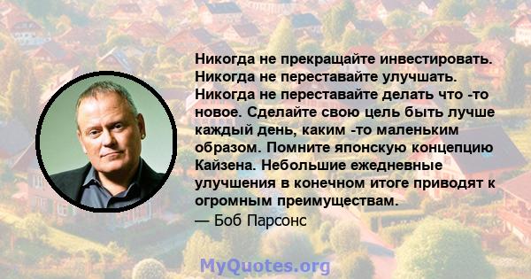 Никогда не прекращайте инвестировать. Никогда не переставайте улучшать. Никогда не переставайте делать что -то новое.