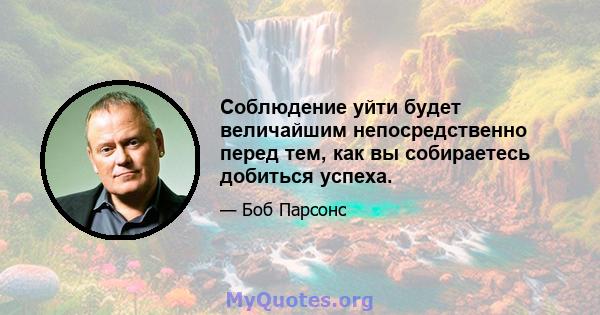 Соблюдение уйти будет величайшим непосредственно перед тем, как вы собираетесь добиться успеха.