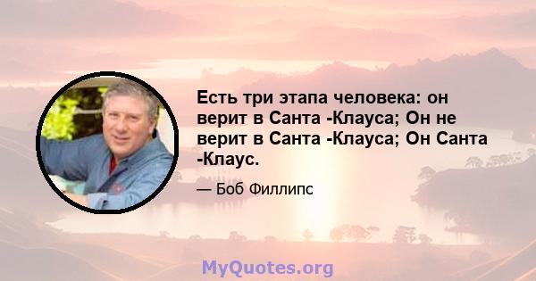 Есть три этапа человека: он верит в Санта -Клауса; Он не верит в Санта -Клауса; Он Санта -Клаус.