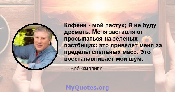 Кофеин - мой пастух; Я не буду дремать. Меня заставляют просыпаться на зеленых пастбищах: это приведет меня за пределы спальных масс. Это восстанавливает мой шум.