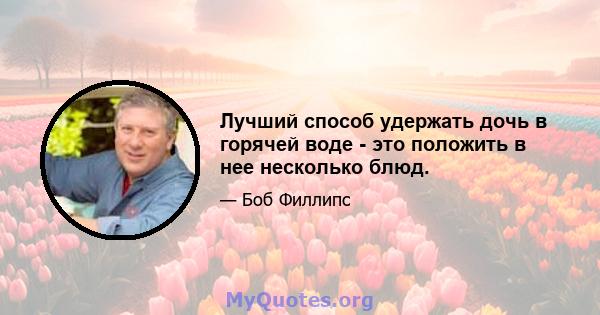 Лучший способ удержать дочь в горячей воде - это положить в нее несколько блюд.