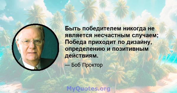 Быть победителем никогда не является несчастным случаем; Победа приходит по дизайну, определению и позитивным действиям.