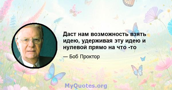 Даст нам возможность взять идею, удерживая эту идею и нулевой прямо на что -то