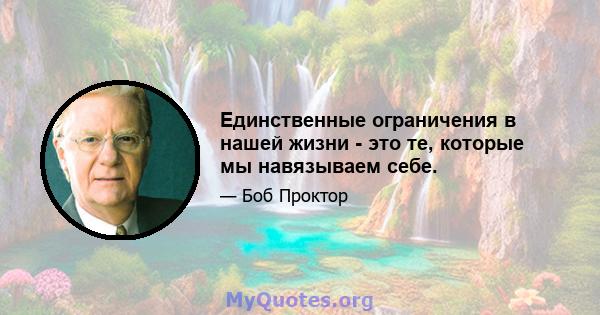 Единственные ограничения в нашей жизни - это те, которые мы навязываем себе.