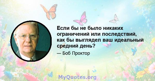 Если бы не было никаких ограничений или последствий, как бы выглядел ваш идеальный средний день?