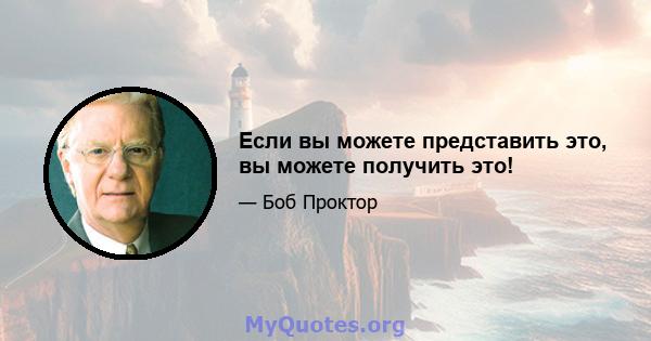 Если вы можете представить это, вы можете получить это!