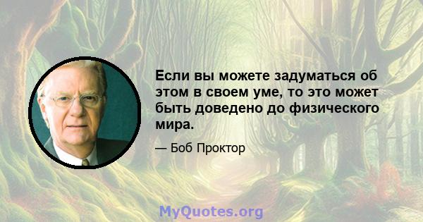 Если вы можете задуматься об этом в своем уме, то это может быть доведено до физического мира.