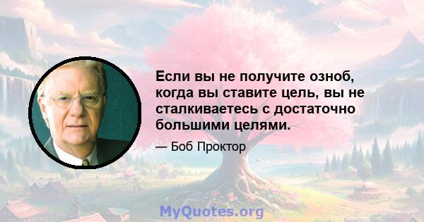 Если вы не получите озноб, когда вы ставите цель, вы не сталкиваетесь с достаточно большими целями.