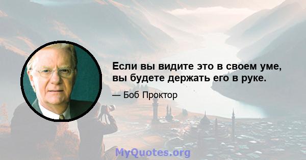 Если вы видите это в своем уме, вы будете держать его в руке.