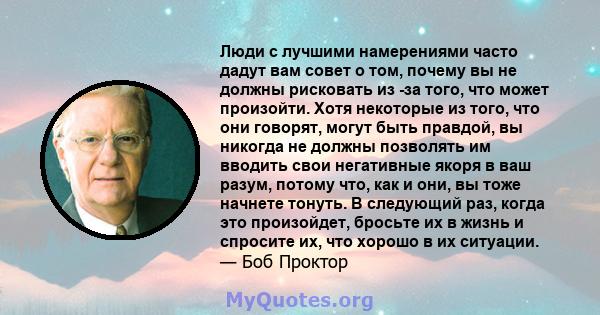 Люди с лучшими намерениями часто дадут вам совет о том, почему вы не должны рисковать из -за того, что может произойти. Хотя некоторые из того, что они говорят, могут быть правдой, вы никогда не должны позволять им