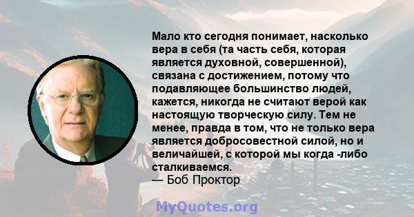 Мало кто сегодня понимает, насколько вера в себя (та часть себя, которая является духовной, совершенной), связана с достижением, потому что подавляющее большинство людей, кажется, никогда не считают верой как настоящую