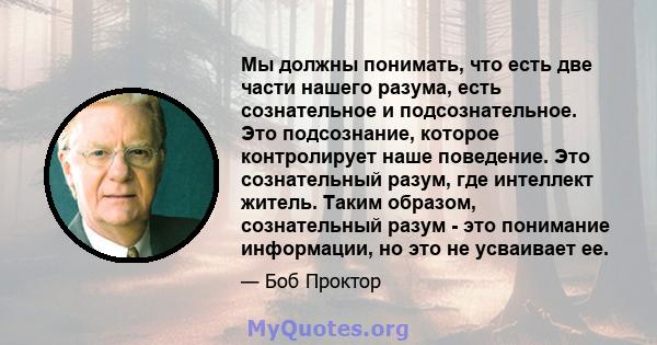 Мы должны понимать, что есть две части нашего разума, есть сознательное и подсознательное. Это подсознание, которое контролирует наше поведение. Это сознательный разум, где интеллект житель. Таким образом, сознательный