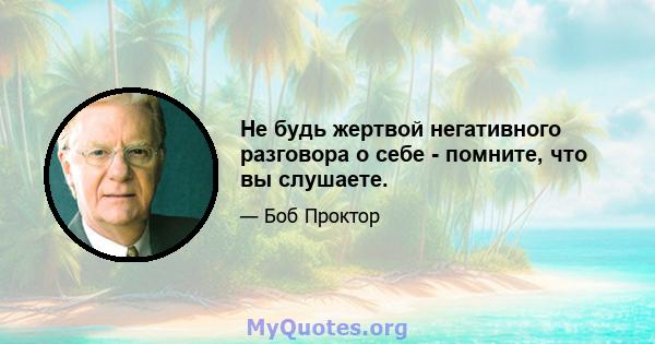 Не будь жертвой негативного разговора о себе - помните, что вы слушаете.