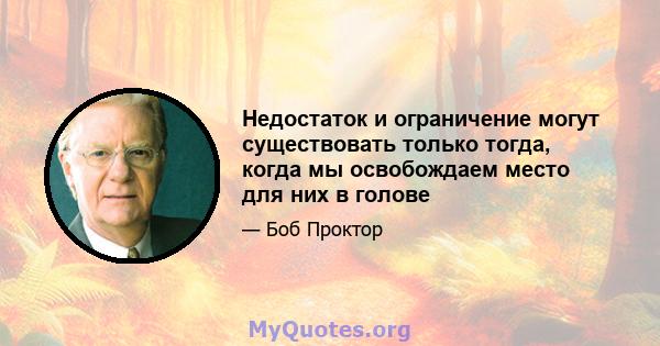 Недостаток и ограничение могут существовать только тогда, когда мы освобождаем место для них в голове