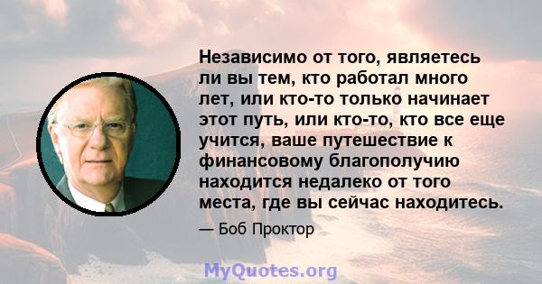 Независимо от того, являетесь ли вы тем, кто работал много лет, или кто-то только начинает этот путь, или кто-то, кто все еще учится, ваше путешествие к финансовому благополучию находится недалеко от того места, где вы