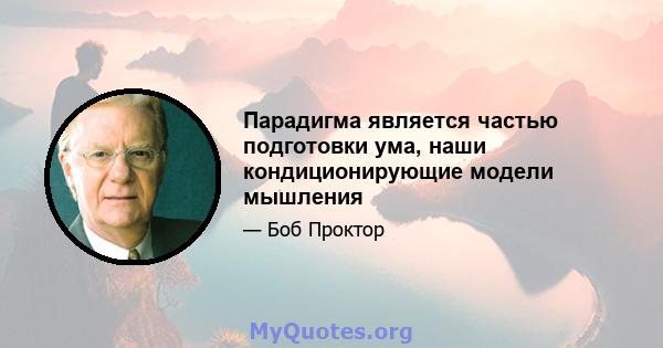 Парадигма является частью подготовки ума, наши кондиционирующие модели мышления