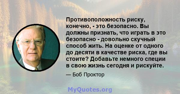 Противоположность риску, конечно, - это безопасно. Вы должны признать, что играть в это безопасно - довольно скучный способ жить. На оценке от одного до десяти в качестве риска, где вы стоите? Добавьте немного специи в