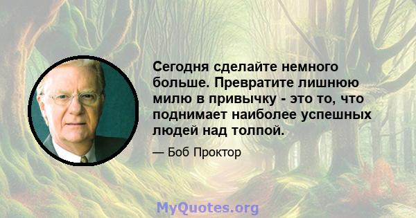 Сегодня сделайте немного больше. Превратите лишнюю милю в привычку - это то, что поднимает наиболее успешных людей над толпой.