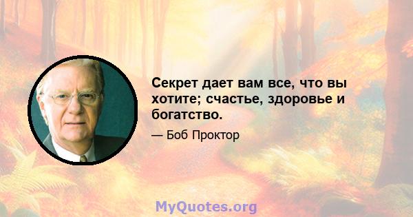 Секрет дает вам все, что вы хотите; счастье, здоровье и богатство.