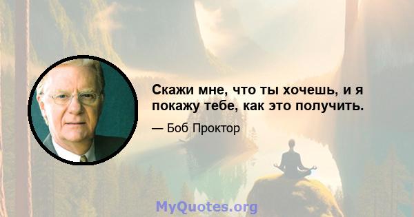 Скажи мне, что ты хочешь, и я покажу тебе, как это получить.