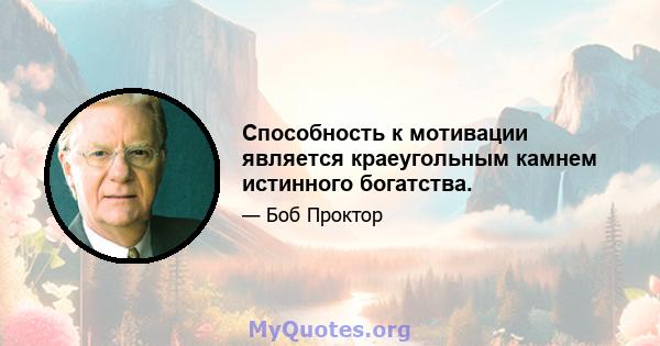 Способность к мотивации является краеугольным камнем истинного богатства.