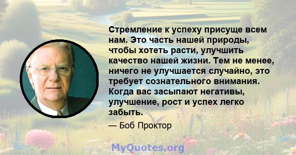 Стремление к успеху присуще всем нам. Это часть нашей природы, чтобы хотеть расти, улучшить качество нашей жизни. Тем не менее, ничего не улучшается случайно, это требует сознательного внимания. Когда вас засыпают