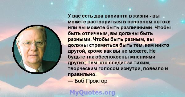 У вас есть два варианта в жизни - вы можете раствориться в основном потоке или вы можете быть различными. Чтобы быть отличным, вы должны быть разными. Чтобы быть разным, вы должны стремиться быть тем, кем никто другой,