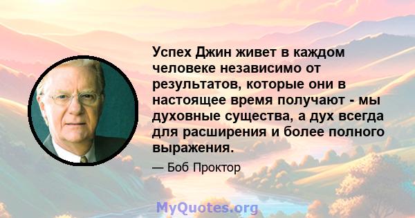 Успех Джин живет в каждом человеке независимо от результатов, которые они в настоящее время получают - мы духовные существа, а дух всегда для расширения и более полного выражения.